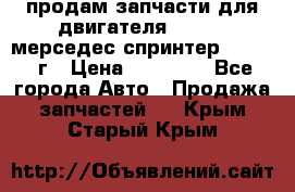 продам запчасти для двигателя 646/986 мерседес спринтер 515.2008г › Цена ­ 33 000 - Все города Авто » Продажа запчастей   . Крым,Старый Крым